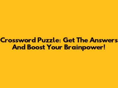 Crossword Puzzle: Get The Answers And Boost Your Brainpower!