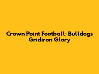 Crown Point Football: Bulldogs' Gridiron Glory