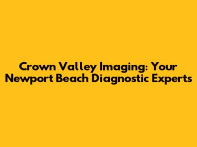 Crown Valley Imaging: Your Newport Beach Diagnostic Experts
