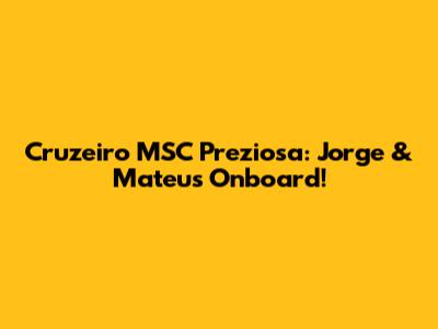 Cruzeiro MSC Preziosa: Jorge & Mateus Onboard!