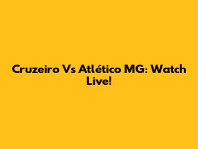Cruzeiro Vs Atlético MG: Watch Live!