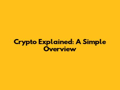 Crypto Explained: A Simple Overview
