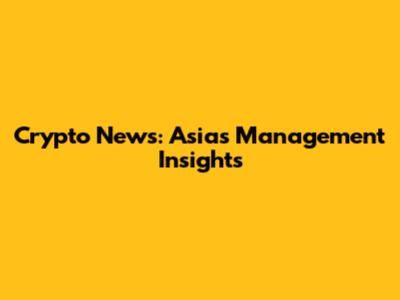 Crypto News: Asia's Management Insights