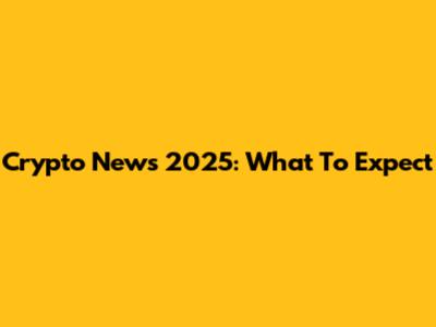 Crypto News 2025: What To Expect