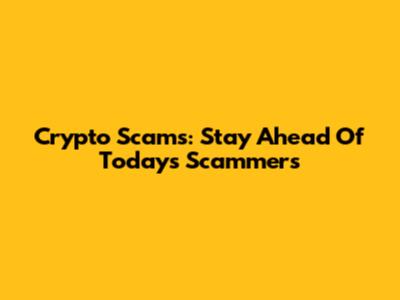 Crypto Scams: Stay Ahead Of Today's Scammers