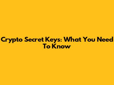 Crypto Secret Keys: What You Need To Know