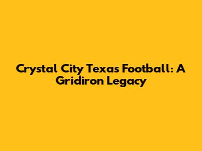 Crystal City Texas Football: A Gridiron Legacy