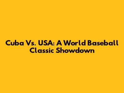 Cuba Vs. USA: A World Baseball Classic Showdown