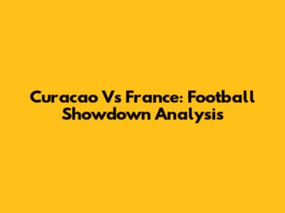Curacao Vs France: Football Showdown Analysis