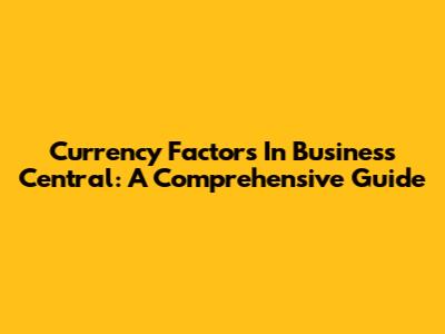 Currency Factors In Business Central: A Comprehensive Guide