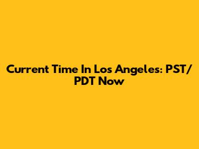 Current Time In Los Angeles: PST/PDT Now
