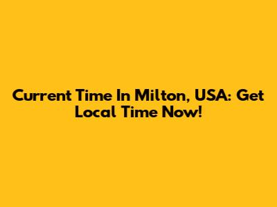 Current Time In Milton, USA: Get Local Time Now!