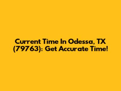 Current Time In Odessa, TX (79763): Get Accurate Time!
