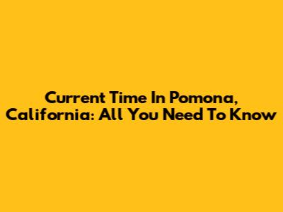 Current Time In Pomona, California: All You Need To Know