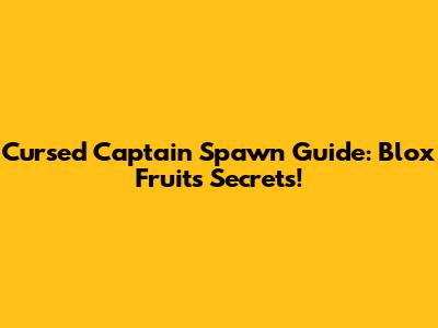 Cursed Captain Spawn Guide: Blox Fruits Secrets!