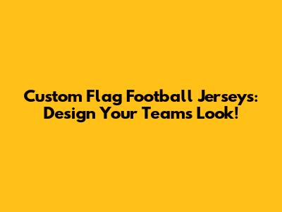 Custom Flag Football Jerseys: Design Your Team's Look!