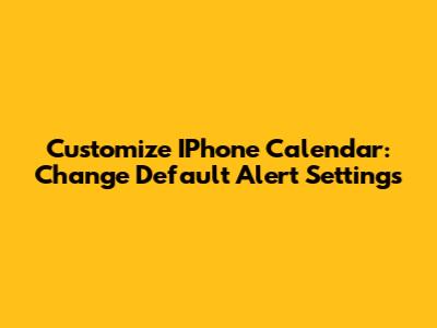 Customize IPhone Calendar: Change Default Alert Settings
