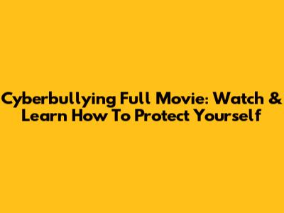 Cyberbullying Full Movie: Watch & Learn How To Protect Yourself