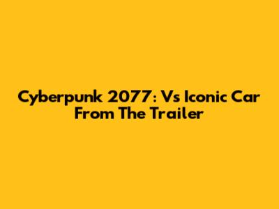 Cyberpunk 2077: V's Iconic Car From The Trailer