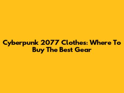Cyberpunk 2077 Clothes: Where To Buy The Best Gear