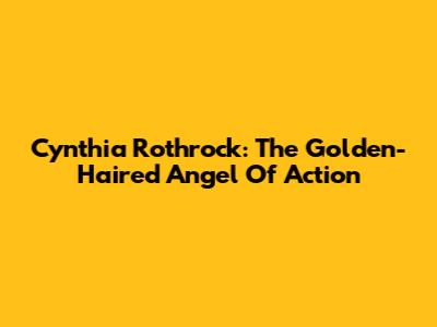 Cynthia Rothrock: The Golden-Haired Angel Of Action