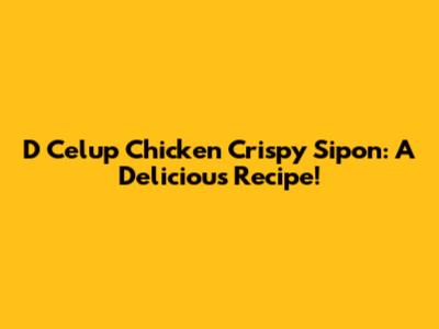 D Celup Chicken Crispy Sipon: A Delicious Recipe!