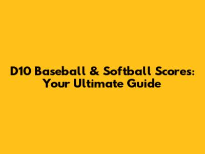D10 Baseball & Softball Scores: Your Ultimate Guide