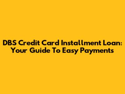 DBS Credit Card Installment Loan: Your Guide To Easy Payments