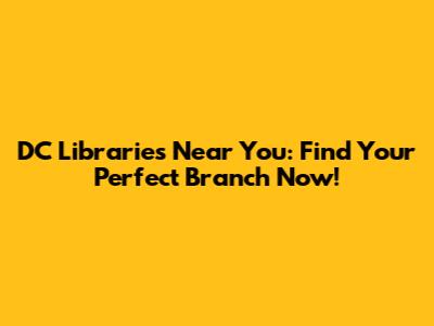 DC Libraries Near You: Find Your Perfect Branch Now!