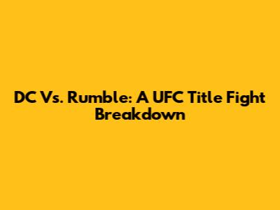 DC Vs. Rumble: A UFC Title Fight Breakdown