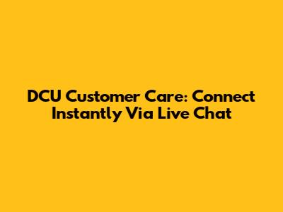DCU Customer Care: Connect Instantly Via Live Chat