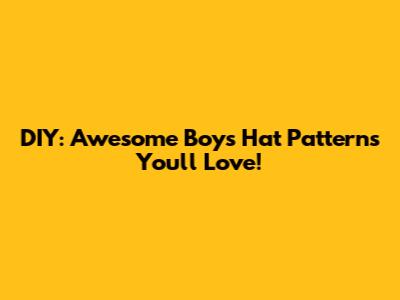 DIY: Awesome Boy's Hat Patterns You'll Love!