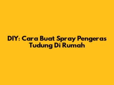 DIY: Cara Buat Spray Pengeras Tudung Di Rumah