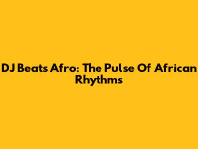 DJ Beats Afro: The Pulse Of African Rhythms