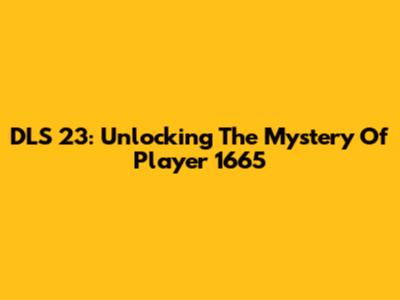 DLS 23: Unlocking The Mystery Of Player 1665