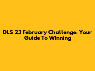 DLS 23 February Challenge: Your Guide To Winning