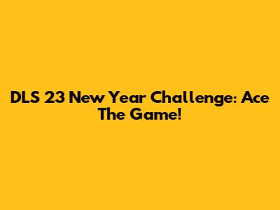 DLS 23 New Year Challenge: Ace The Game!