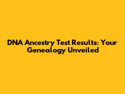 DNA Ancestry Test Results: Your Genealogy Unveiled