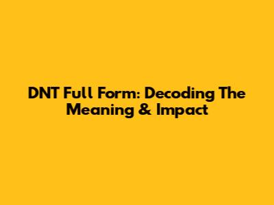DNT Full Form: Decoding The Meaning & Impact
