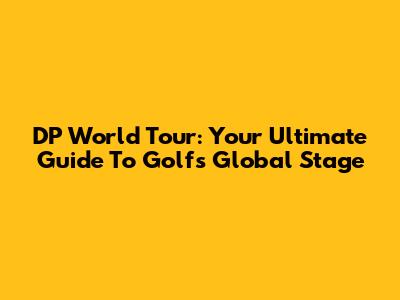 DP World Tour: Your Ultimate Guide To Golf's Global Stage