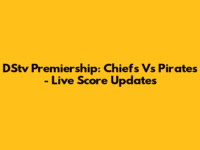 DStv Premiership: Chiefs Vs Pirates - Live Score Updates