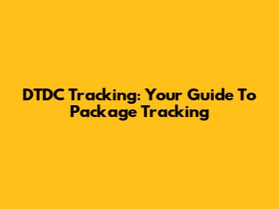 DTDC Tracking: Your Guide To Package Tracking