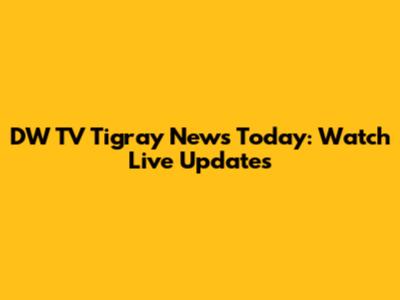 DW TV Tigray News Today: Watch Live Updates
