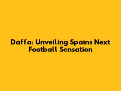 Daffa: Unveiling Spain's Next Football Sensation