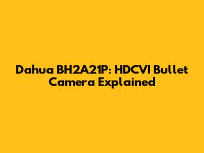 Dahua BH2A21P: HDCVI Bullet Camera Explained