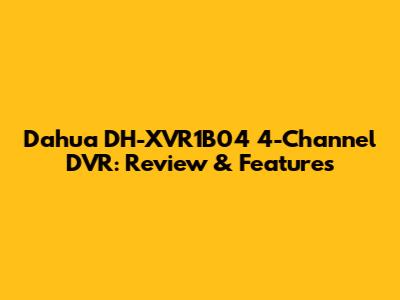 Dahua DH-XVR1B04 4-Channel DVR: Review & Features