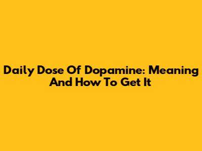Daily Dose Of Dopamine: Meaning And How To Get It