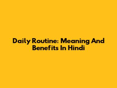 Daily Routine: Meaning And Benefits In Hindi