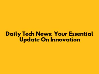 Daily Tech News: Your Essential Update On Innovation