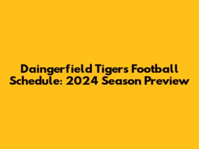 Daingerfield Tigers Football Schedule: 2024 Season Preview